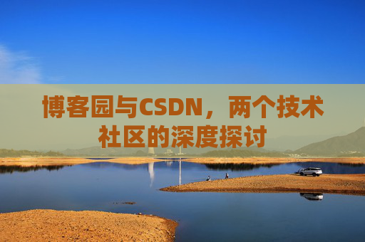 博客园与CSDN，两个技术社区的深度探讨